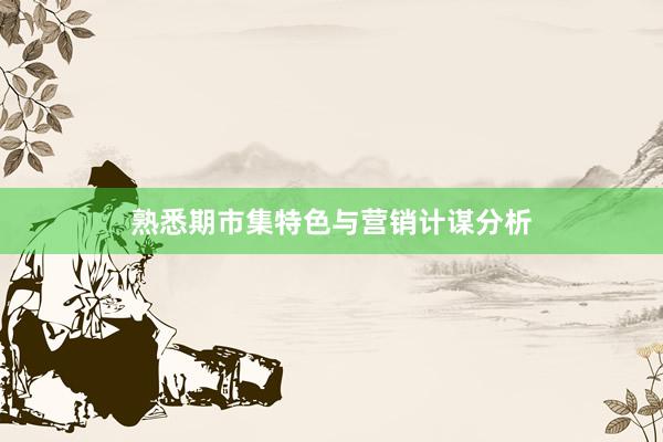 熟悉期市集特色与营销计谋分析